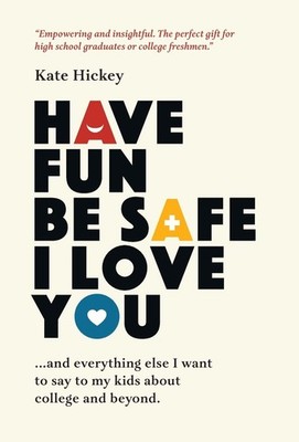 Have Fun Be Safe I Love You: And Everything Else I Want to Tell My Kids About C,