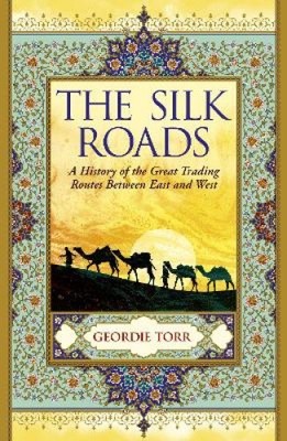 The Silk Roads: A History of the Great Trading Routes Between East and West