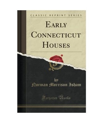 Early Connecticut Houses [Classic Reprint], Norman Morrison Isham