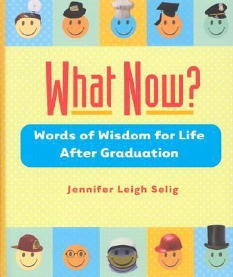 What Now?: Words of Wisdom for Life After Graduation by Jennifer Leigh Selig
