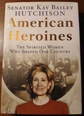 American Heroines By Senator Kay Bailey Hutchison SIGNED Incsribed 1st Edition