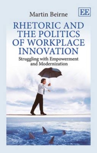 Rhetoric and the Politics of Workplace Innovation: by Martin Beirne PAPERBACK