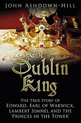 The Dublin King: The True Story of Edward Earl of Warwi... by Ashdown-Hill, John