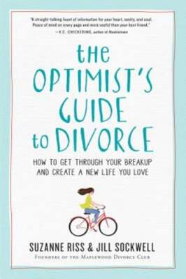 The Optimist's Guide to Divorce: How to Get Through Your Breakup and Create a