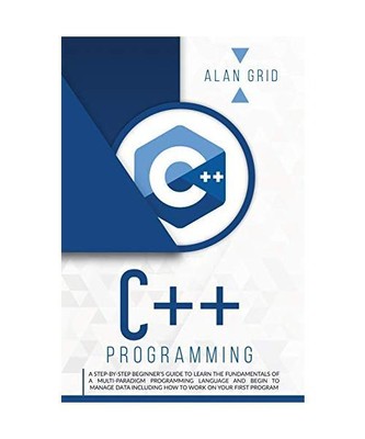 C++ PROGRAMMING: A STEP-BY-STEP BEGINNER'S GUIDE TO LEARN THE FUNDAMENTALS OF A 