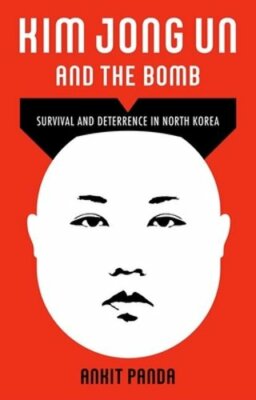 Kim Jong Un and the Bomb: Survival and Deterrence in North Korea by Ankit Panda