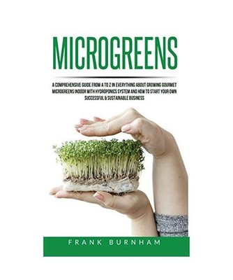 Microgreens: A Comprehensive Guide From A To Z In Everything About Growing Gourm