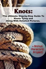 Knots: The Ultimate Step-by-Step Guide To Knots Tying and Using With Detailed Pi