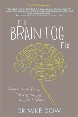 The Brain Fog Fix: Reclaim Your Focus, Memory and Joy in Just 3 Weeks - Dow PhD,