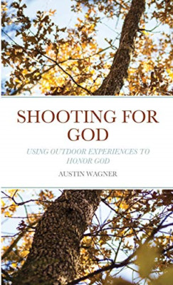 Shooting for God: Using Outdoor Experiences to Honor Go -  NEW Austin Wagner 202