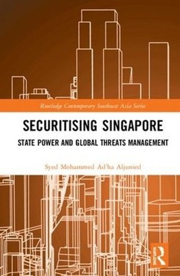 Securitising Singapore: State Power and Global Threats Management by Syed Mohamm