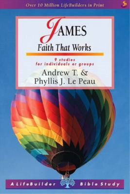 James: Faith That Works (A Lifebuilder bible study), Andrew T. Le Peau, Phyllis 