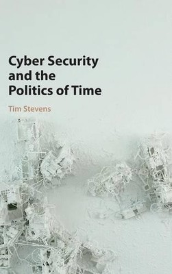Cyber Security and the Politics of Time by Tim Stevens - 9781107109421
