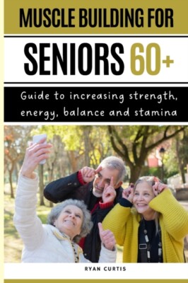 Curtis - Muscle Buiding For Seniors 60   Guide To Increasing Strength - X555z