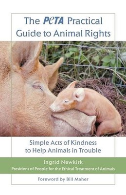 The Peta Practical Guide to Animal Rights: Simple Acts of Kindness to Help Anima