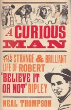 A Curious Man by Thompson, Neal. Life of Robert 'Believe it or Not' Ripley