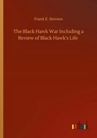 Frank E. Stevens | The Black Hawk War Including A Review Of Black Hawk's Life