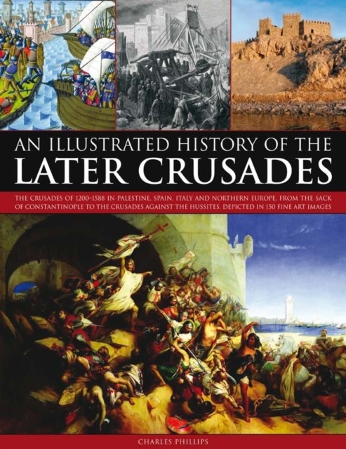 Illustrated History of the Later Crusades by Charles Phillips (Paperback Book)