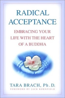 Radical Acceptance: Embracing Your Life with the Heart of a Buddha by Tara Brac