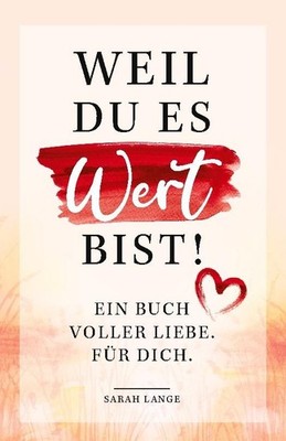 Weil du es wert bist! Ein Buch voller Liebe. Für dich. Sarah Lange