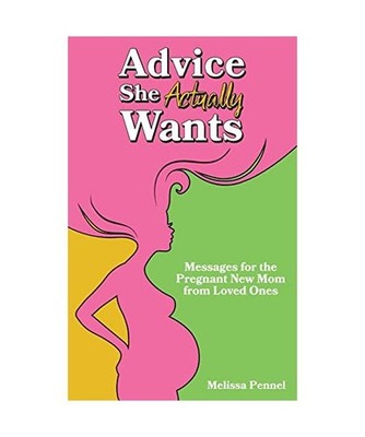Advice She Actually Wants: Messages for the Pregnant New Mom from Loved Ones: Me