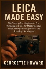 Leica Camera Made Easy: The Step-by-Step Beginner to Pro Photography Guide for M