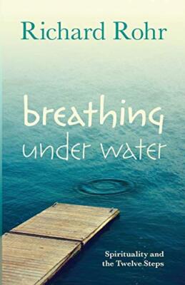 Breathing Under Water: Spirituality and the Twelve Steps By Rich