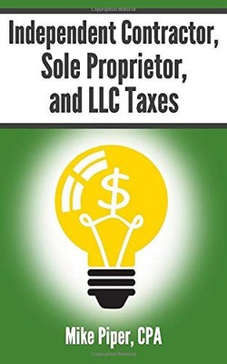 Independent Contractor, Sole Proprietor, and LLC Taxes: Explained in 100 Pag...