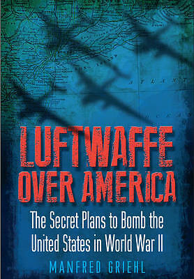 Luftwaffe Over America: The Secret Plans to Bomb the United States in World War
