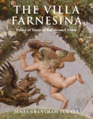The Villa Farnesina: Palace of Venus in Renaissance Rome, Turner, James Grantham