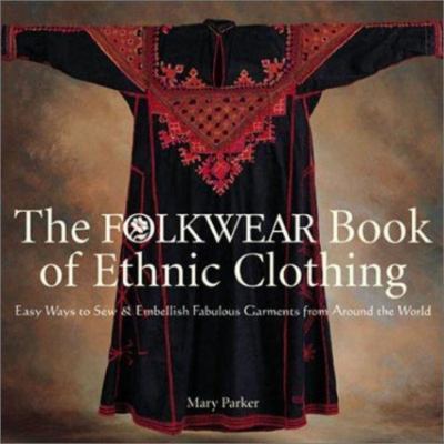 The Folkwear Book of Ethnic Clothing: Easy Ways to Sew & Embellish Fabulous Garm