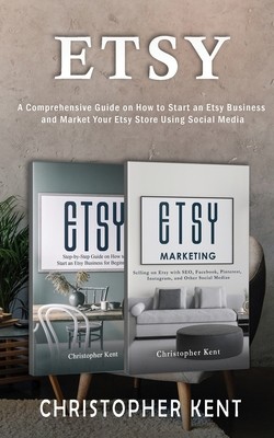 Etsy: A Comprehensive Guide on How to Start an Etsy Business and Market Your...