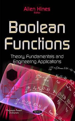 Boolean Functions: Theory, Fundamentals & Engineering Applications by Allen Hine
