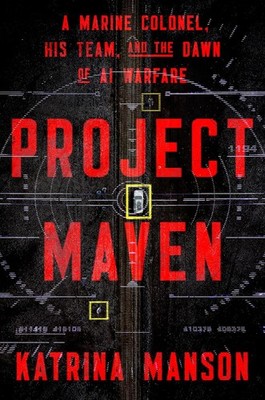 Project Maven : A Marine Colonel, His Team, and the Dawn of AI Warfare by...