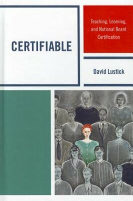 Certifiable: Teaching, Learning, and National Board Certification by Lustick