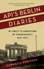 Api's Berlin Diaries: My Quest to Understand My Grandfather's Nazi Past, Robinso