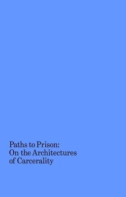 Paths to Prison - On the Architecture of Carcerality | Isabelle Kirkham-Lewitt