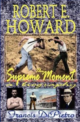 Robert E  Howard, The Supreme Moment: A Biography