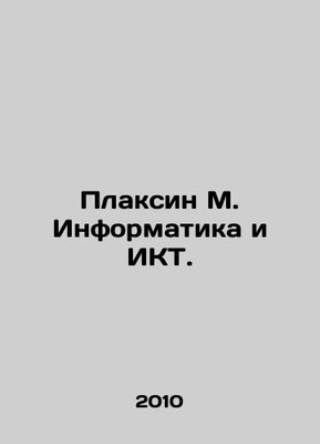 Placsin M. Informatics and ICT. In Russian /Plaksin M. Informatika i IKT.