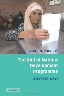 The United Nations Development Programme: A Better Way? - Murphy, Craig