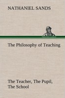 The Philosophy Of Teaching The Teacher, The Pupil, The School Nathaniel Sands