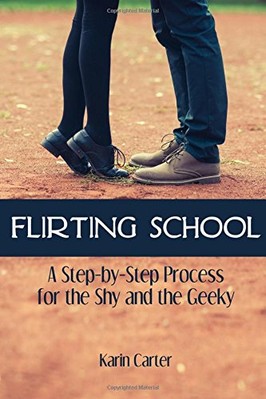 FLIRTING SCHOOL: A STEP-BY-STEP PROCESS FOR THE SHY AND By Karin Carter **NEW**