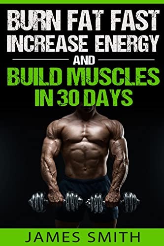 Burn Fat: Burn Fat Fast, Increase Energy, and Build Muscles... - Smith, James