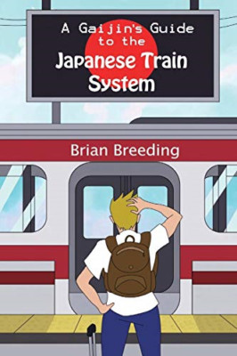 A Gaijin's Guide to the Japanese Train System -  NEW Brian J Breedin 2018