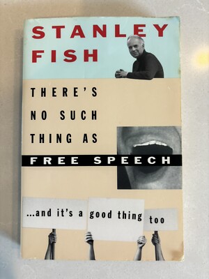 There's No Such Thing As Free Speech: And It's a Good Thing, Too by Stanley Fish