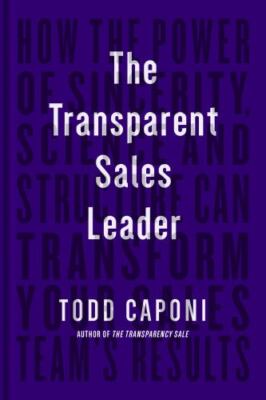 The Transparent Sales Leader: How The Power of Sincerity, Science & Structure Ca