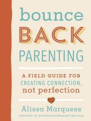 Bounceback Parenting: A Field Guide for Creating Connection, Not Per - GOOD