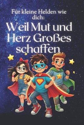 Fr kleine Helden wie dich: Weil Mut und Herz Grosses schaffen: Eine Geschichte ?