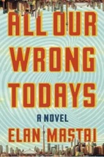 All Our Wrong Todays: A Novel - Hardcover By Mastai, Elan - VERY GOOD