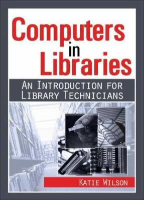 Computers in Libraries: An Introduction for Library Technicians by Wilson, Katie